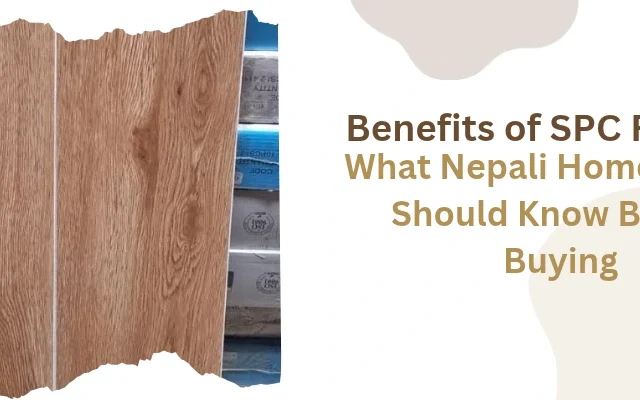 Benefits of SPC Flooring: What Nepali Homeowners Should Know Before Buying