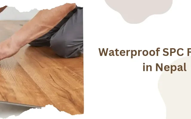 Waterproof SPC Flooring in Nepal: The Truth Before You Buy